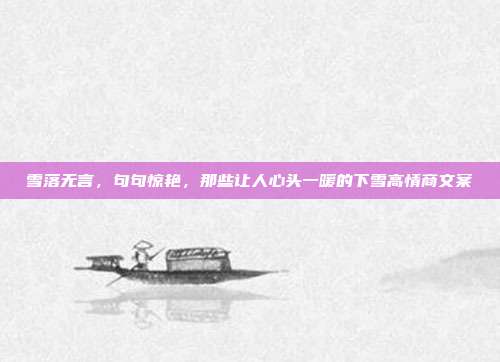 雪落无言，句句惊艳，那些让人心头一暖的下雪高情商文案
