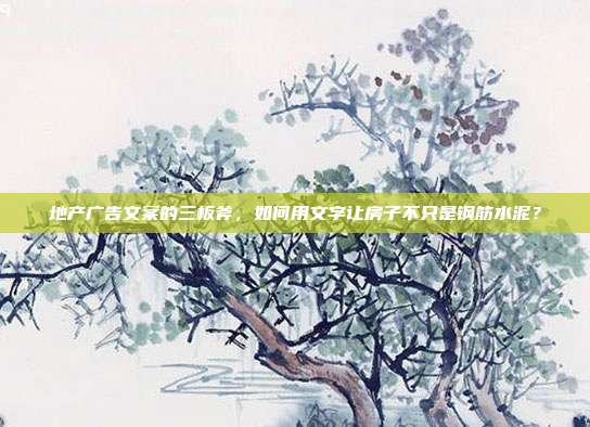 地产广告文案的三板斧，如何用文字让房子不只是钢筋水泥？
