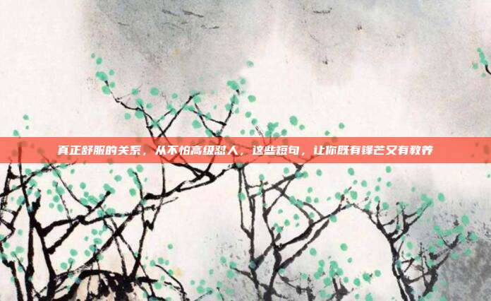 真正舒服的关系，从不怕高级怼人，这些短句，让你既有锋芒又有教养