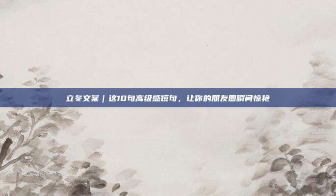 立冬文案｜这10句高级感短句，让你的朋友圈瞬间惊艳
