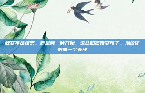 晚安不是结束，而是另一种开始，这些超短晚安句子，治愈你的每一个夜晚