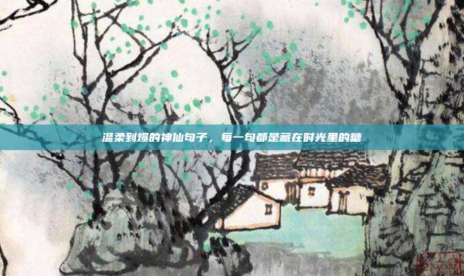 温柔到爆的神仙句子，每一句都是藏在时光里的糖