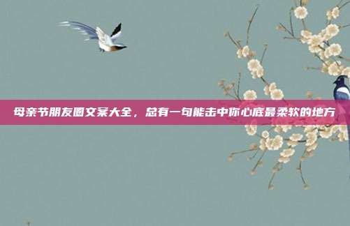 母亲节朋友圈文案大全，总有一句能击中你心底最柔软的地方
