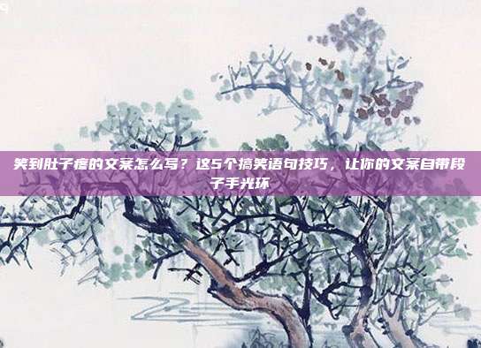 笑到肚子疼的文案怎么写？这5个搞笑语句技巧，让你的文案自带段子手光环