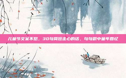 儿童节文案不愁，30句简短走心的话，句句戳中童年回忆