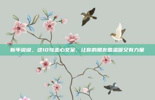 新年说说，这10句走心文案，让你的朋友圈温暖又有力量