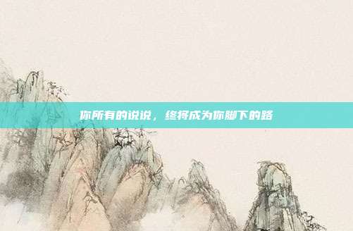 你所有的说说,终将成为你脚下的路