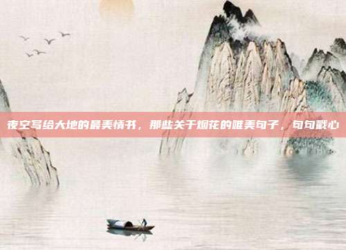 夜空写给大地的最美情书，那些关于烟花的唯美句子，句句戳心