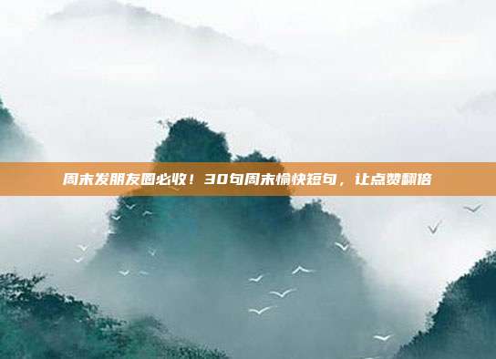 周末发朋友圈必收！30句周末愉快短句，让点赞翻倍