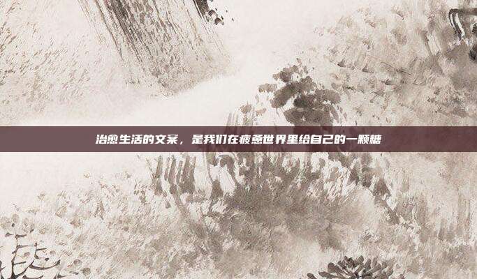 治愈生活的文案，是我们在疲惫世界里给自己的一颗糖