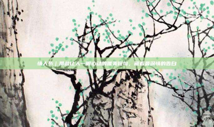 情人节｜那些让人一眼心动的唯美短句，藏着最深情的告白