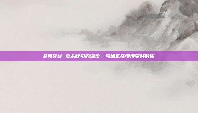 8月文案 夏末秋初的温柔，写给正在悄悄变好的你