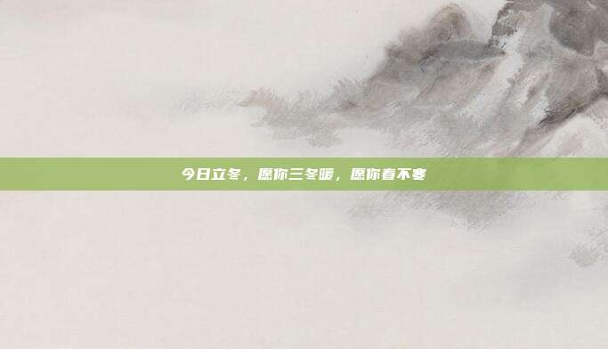 今日立冬，愿你三冬暖，愿你春不寒