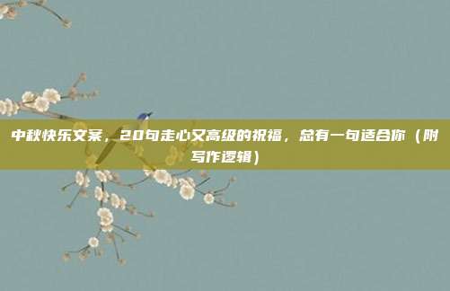 中秋快乐文案，20句走心又高级的祝福，总有一句适合你（附写作逻辑）
