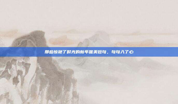 那些惊艳了时光的新年唯美短句，句句入了心