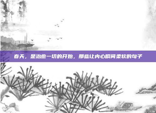 春天，是治愈一切的开始，那些让内心瞬间柔软的句子