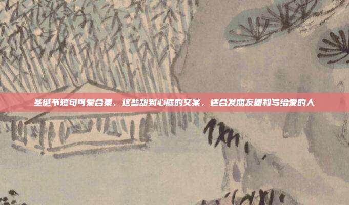 圣诞节短句可爱合集，这些甜到心底的文案，适合发朋友圈和写给爱的人