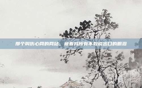 那个叫伤心网的网站，藏着我所有不敢说出口的眼泪