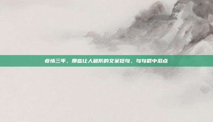 疫情三年，那些让人破防的文案短句，句句戳中泪点