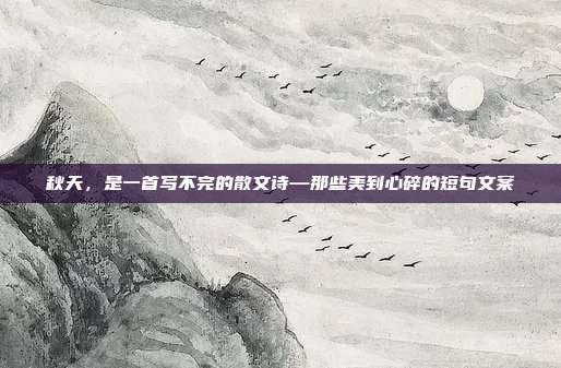 秋天，是一首写不完的散文诗—那些美到心碎的短句文案
