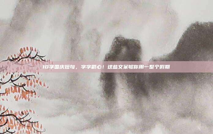 10字国庆短句，字字戳心！这些文案够你用一整个假期