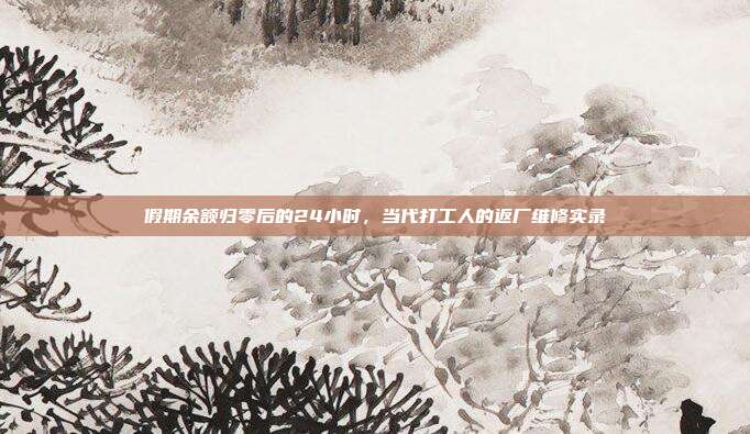 假期余额归零后的24小时，当代打工人的返厂维修实录