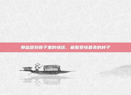 那些暖到骨子里的情话，藏着爱情最美的样子