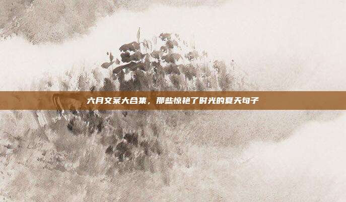 六月文案大合集，那些惊艳了时光的夏天句子