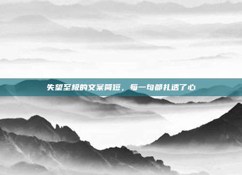 失望至极的文案简短，每一句都扎透了心