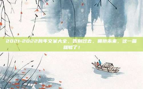 2021-2022跨年文案大全，告别过去，拥抱未来，这一篇就够了！