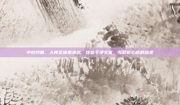 中秋月圆，人间至味是清欢，这些干净文案，写尽你心底的温柔