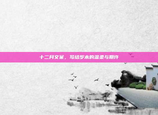 十二月文案，写给岁末的温柔与期许