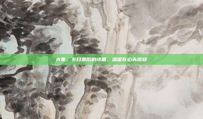 大寒，冬日最后的诗篇，温暖在心头绽放
