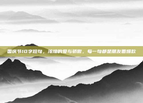 国庆节10字短句，浓缩的爱与骄傲，每一句都是朋友圈爆款
