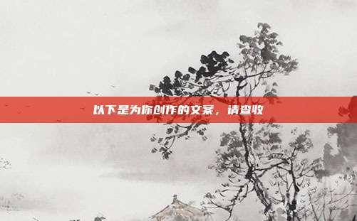以下是为你创作的文案，请查收