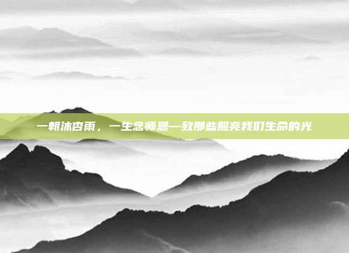 一朝沐杏雨，一生念师恩—致那些照亮我们生命的光