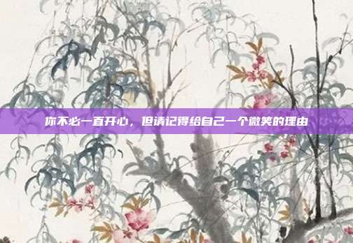 你不必一直开心，但请记得给自己一个微笑的理由