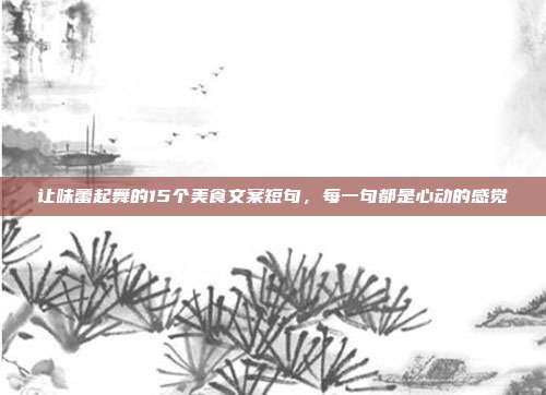 让味蕾起舞的15个美食文案短句,每一句都是心动的感觉