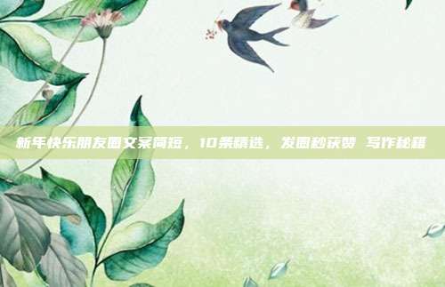新年快乐朋友圈文案简短，10条精选，发圈秒获赞 写作秘籍