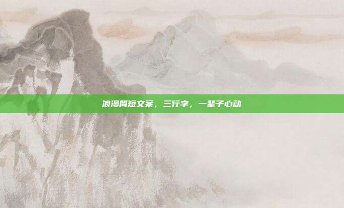 浪漫简短文案，三行字，一辈子心动
