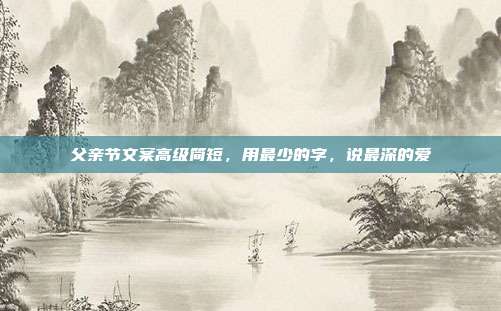 父亲节文案高级简短，用最少的字，说最深的爱