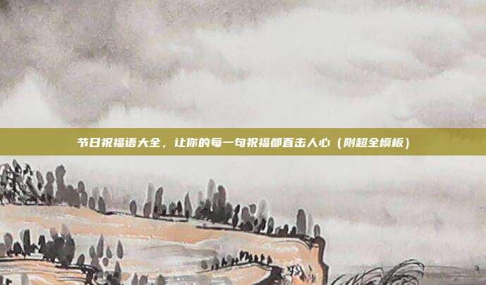节日祝福语大全,让你的每一句祝福都直击人心(附超全模板)