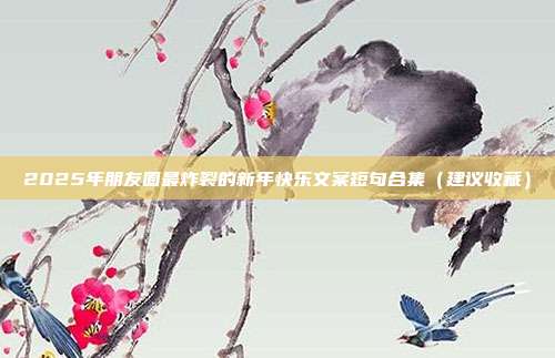 2025年朋友圈最炸裂的新年快乐文案短句合集（建议收藏）