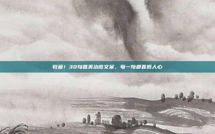 收藏！30句唯美治愈文案，每一句都直抵人心