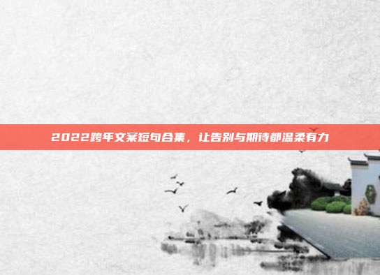 2022跨年文案短句合集，让告别与期待都温柔有力