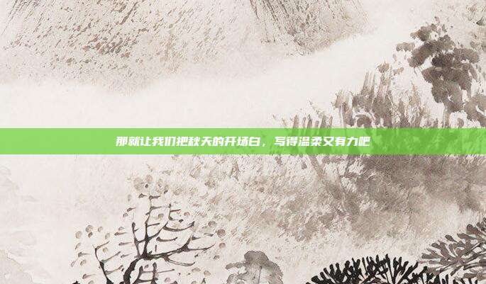 那就让我们把秋天的开场白,写得温柔又有力吧