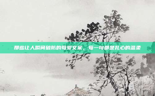 那些让人瞬间破防的母爱文案，每一句都是扎心的温柔