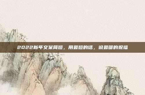 2022新年文案简短，用最短的话，说最暖的祝福