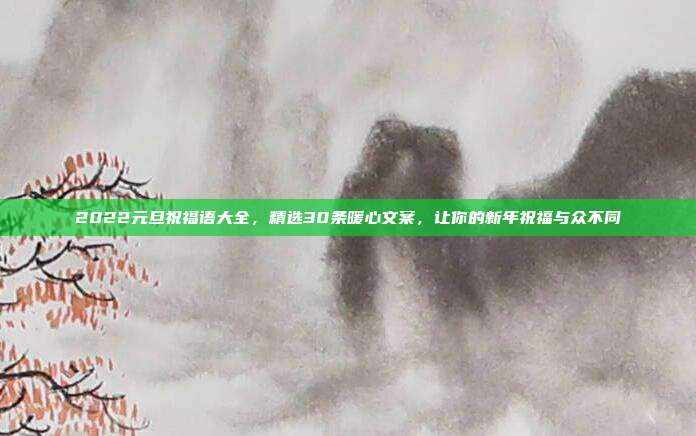 2022元旦祝福语大全,精选30条暖心文案,让你的新年祝福与众不同