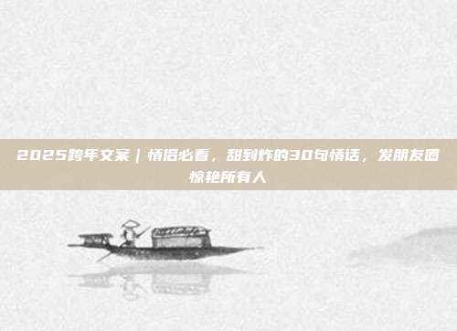 2025跨年文案|情侣必看,甜到炸的30句情话,发朋友圈惊艳所有人
